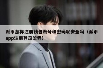派币怎样注册钱包账号和密码呢安全吗（派币app注册登录流程）