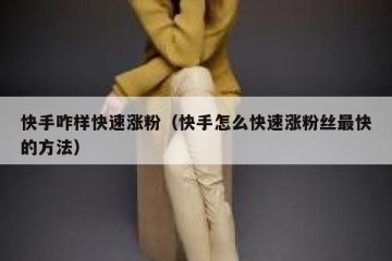快手咋样快速涨粉（快手怎么快速涨粉丝最快的方法）