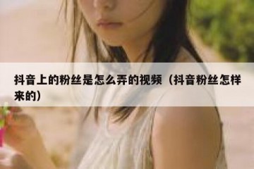 抖音上的粉丝是怎么弄的视频（抖音粉丝怎样来的）