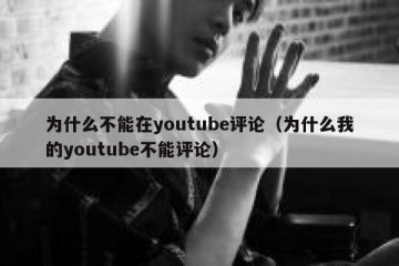 为什么不能在youtube评论（为什么我的youtube不能评论）
