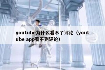 youtube为什么看不了评论（youtube app看不到评论）