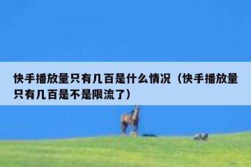 快手播放量只有几百是什么情况（快手播放量只有几百是不是限流了）