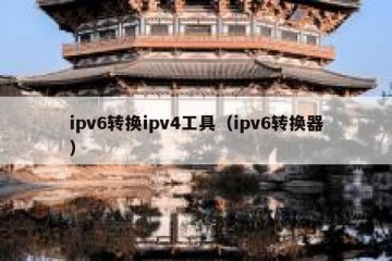 ipv6转换ipv4工具（ipv6转换器）