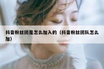 抖音粉丝团是怎么加入的（抖音粉丝团队怎么加）