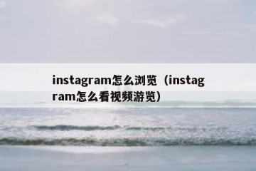 instagram怎么浏览（instagram怎么看视频游览）