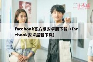 facebook官方版安卓版下载（facebook安卓最新下载）