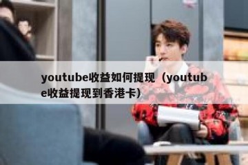 youtube收益如何提现（youtube收益提现到香港卡）