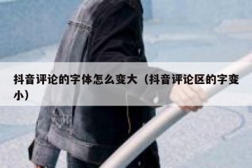 抖音评论的字体怎么变大（抖音评论区的字变小）