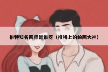 推特知名画师是谁呀（推特上的绘画大神）
