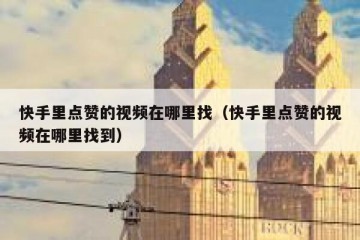 快手里点赞的视频在哪里找（快手里点赞的视频在哪里找到）