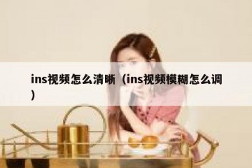 ins视频怎么清晰（ins视频模糊怎么调）