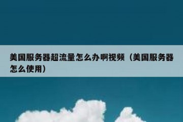 美国服务器超流量怎么办啊视频（美国服务器怎么使用）