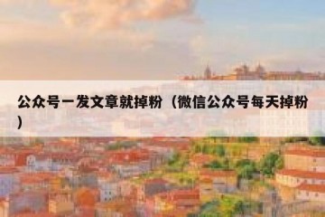 公众号一发文章就掉粉（微信公众号每天掉粉）