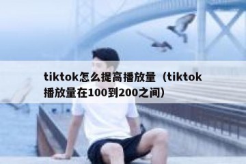 tiktok怎么提高播放量（tiktok播放量在100到200之间）