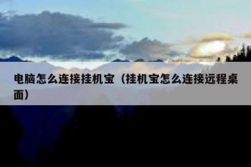 电脑怎么连接挂机宝（挂机宝怎么连接远程桌面）