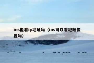 ins能看ip地址吗（ins可以看地理位置吗）