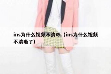 ins为什么视频不清晰（ins为什么视频不清晰了）