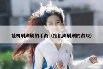 挂机刷刷刷的手游（挂机刷刷刷的游戏）