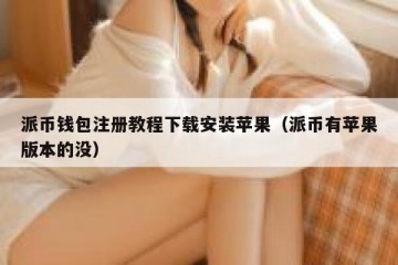 派币钱包注册教程下载安装苹果（派币有苹果版本的没）