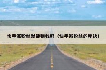 快手涨粉丝就能赚钱吗（快手涨粉丝的秘诀）