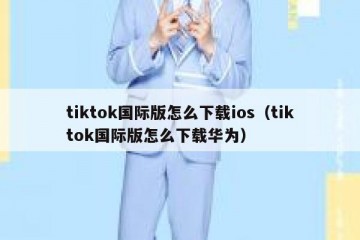 tiktok国际版怎么下载ios（tiktok国际版怎么下载华为）