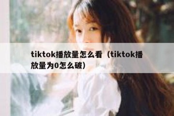 tiktok播放量怎么看（tiktok播放量为0怎么破）
