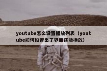 youtube怎么设置播放列表（youtube如何设置出了界面还能播放）