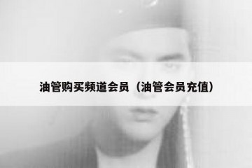 油管购买频道会员（油管会员充值）
