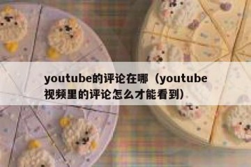 youtube的评论在哪（youtube视频里的评论怎么才能看到）