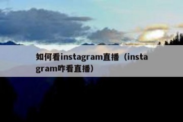 如何看instagram直播（instagram咋看直播）