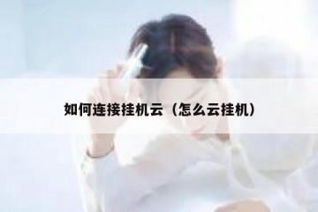 如何连接挂机云（怎么云挂机）