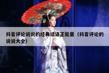 抖音评论说说的经典话语正能量（抖音评论的说说大全）