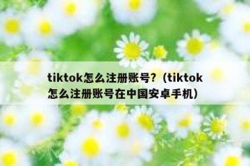 tiktok怎么注册账号?（tiktok怎么注册账号在中国安卓手机）