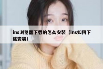 ins浏览器下载的怎么安装（ins如何下载安装）