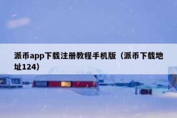 派币app下载注册教程手机版（派币下载地址124）
