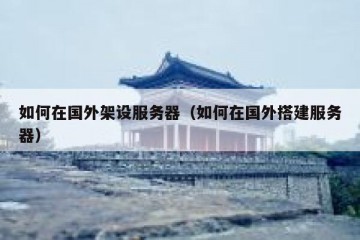 如何在国外架设服务器（如何在国外搭建服务器）