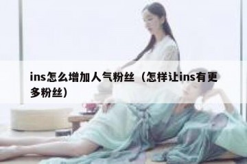 ins怎么增加人气粉丝（怎样让ins有更多粉丝）