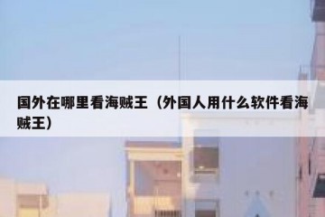 国外在哪里看海贼王（外国人用什么软件看海贼王）