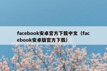 facebook安卓官方下载中文（facebook安卓版官方下载）