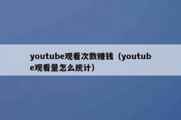 youtube观看次数赚钱（youtube观看量怎么统计）