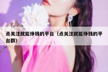 点关注就能挣钱的平台（点关注就能挣钱的平台群）
