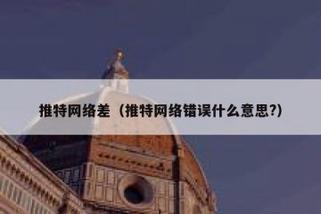 推特网络差（推特网络错误什么意思?）