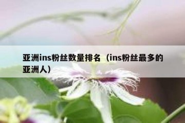亚洲ins粉丝数量排名（ins粉丝最多的亚洲人）