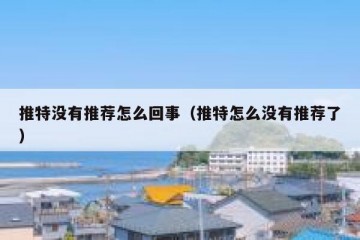 推特没有推荐怎么回事（推特怎么没有推荐了）