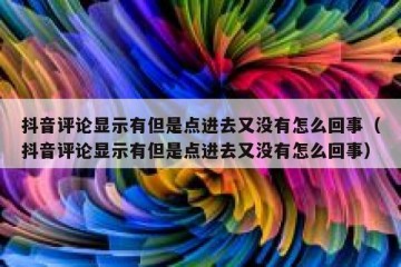 抖音评论显示有但是点进去又没有怎么回事（抖音评论显示有但是点进去又没有怎么回事）