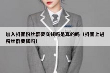 加入抖音粉丝群要交钱吗是真的吗（抖音上进粉丝群要钱吗）