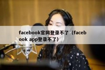 facebook官网登录不了（facebook app登录不了）
