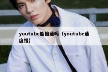 youtube能倍速吗（youtube速度慢）
