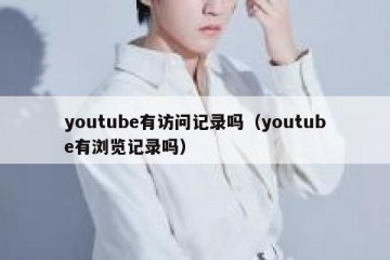 youtube有访问记录吗（youtube有浏览记录吗）
