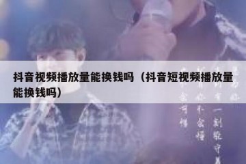 抖音视频播放量能换钱吗（抖音短视频播放量能换钱吗）